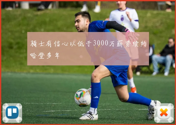 骑士有信心以低于3000万薪资续约哈登多年