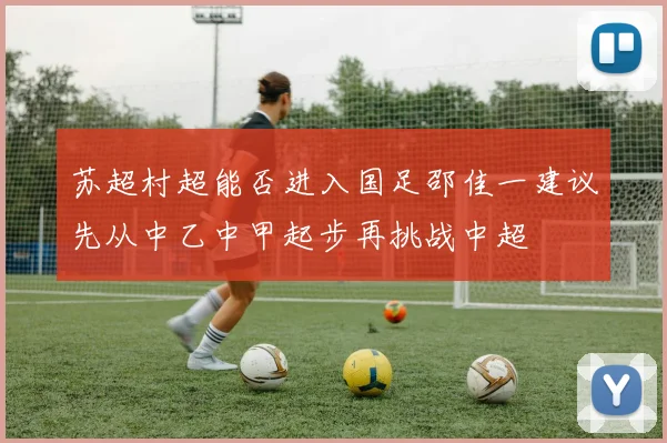 苏超村超能否进入国足邵佳一建议先从中乙中甲起步再挑战中超