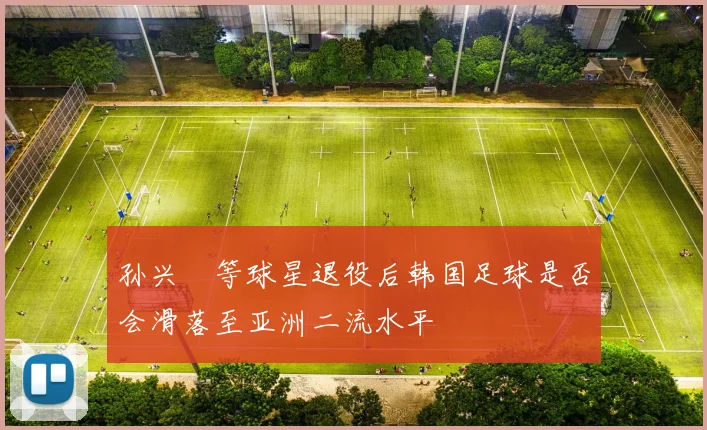 孙兴慜等球星退役后韩国足球是否会滑落至亚洲二流水平