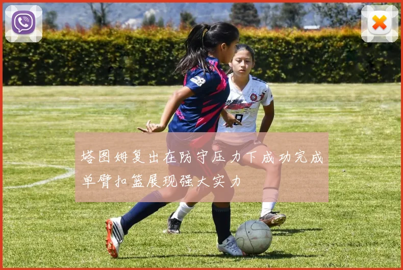 塔图姆复出在防守压力下成功完成单臂扣篮展现强大实力