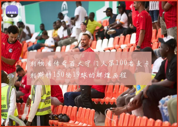 利物浦传奇百大守门人第100名麦卡利斯特150场19球的辉煌历程