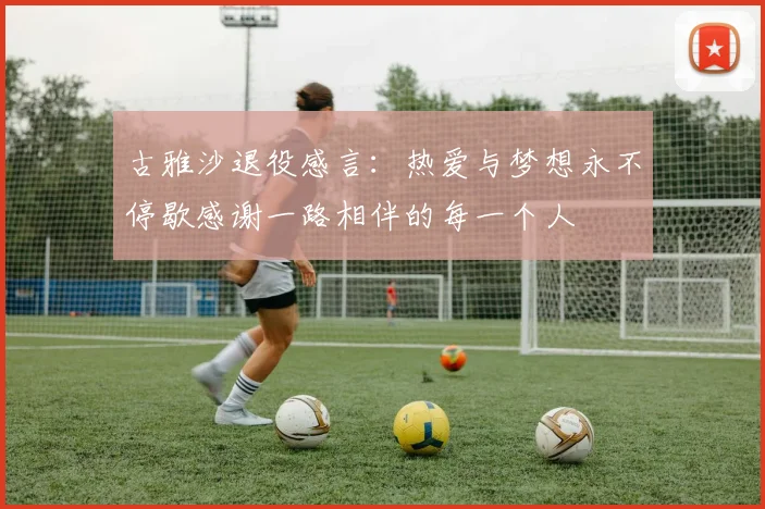 古雅沙退役感言：热爱与梦想永不停歇感谢一路相伴的每一个人