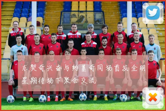 东契奇兴奋与约基奇同场首发全明星期待场下聚会交流