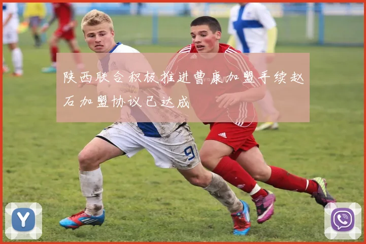 陕西联合积极推进曹康加盟手续赵石加盟协议已达成
