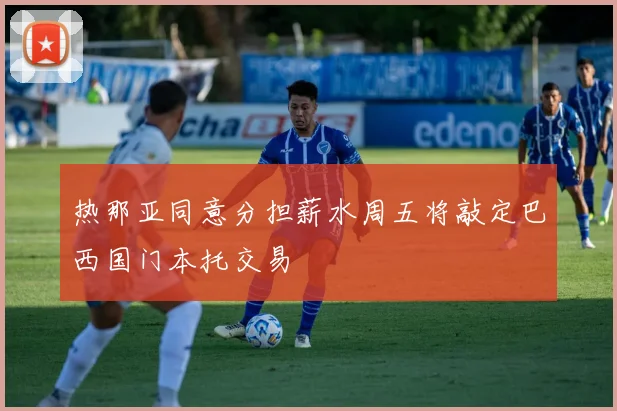 热那亚同意分担薪水周五将敲定巴西国门本托交易