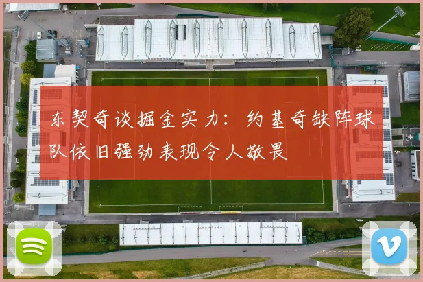 东契奇谈掘金实力：约基奇缺阵球队依旧强劲表现令人敬畏