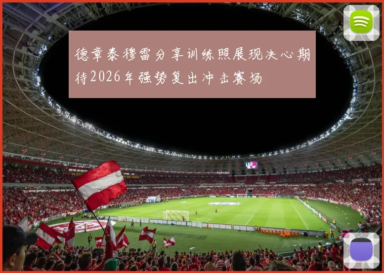 德章泰穆雷分享训练照展现决心期待2026年强势复出冲击赛场