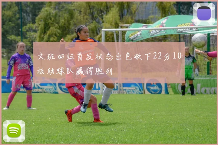 文班回归首发状态出色砍下22分10板助球队赢得胜利